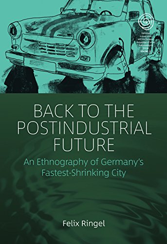 Back to the Postindustrial Future: An Ethnography of Germany's Fastest-Shrinking City (EASA Series Book 33) by Felix Ringel