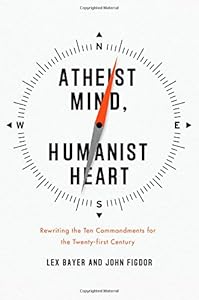 Atheist Mind, Humanist Heart: Rewriting the Ten Commandments for the Twenty-first Century by Lex Bayer