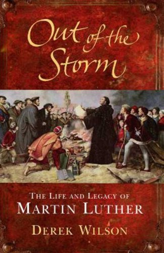 Out of the Storm: The Life and Legacy of Martin Luther by Derek Wilson