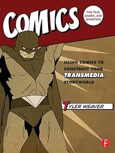 Comics for Film, Games, and Animation: Using Comics to Construct Your Transmedia Storyworld by Tyler Weaver