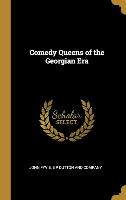 Comedy Queens of the Georgian Era by John Fyvie