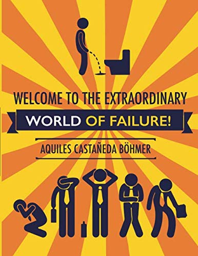 Welcome to the Extraordinary World of Failure! by MBA Aquiles Castaneda Bohmer