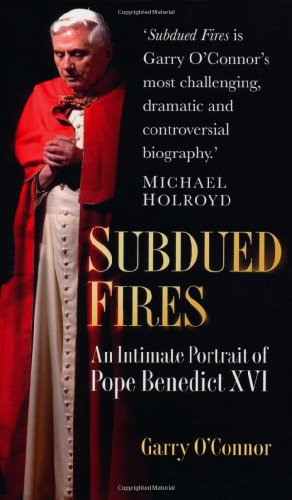 Subdued Fires: An Intimate Portrait of Pope Benedict XVI by Garry O'Connor