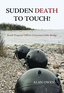 Sudden Death to Touch!: Bomb Disposal Officer Lieutenant John Bridge by Alan Owen