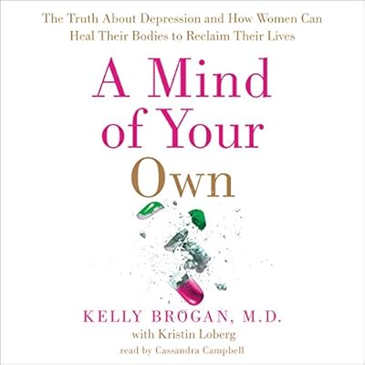 A Mind of Your Own: The Truth about Depression and How Women Can Heal Their Bodies to Reclaim Their Lives