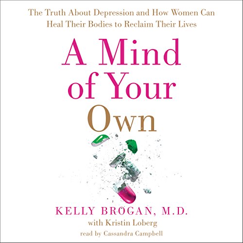 A Mind of Your Own: The Truth about Depression and How Women Can Heal Their Bodies to Reclaim Their Lives by Kelly Brogan
