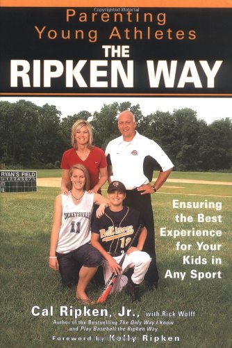 Parenting Young Athletes the Ripken Way: Ensuring the Best Experience for Your Kids in Any Sport by Cal Ripken