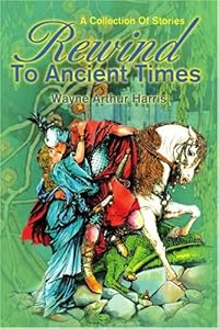 Rewind to Ancient Times: A Collection of Stories by Wayne Harris