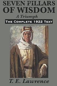 Seven Pillars of Wisdom: A Triumph: The Complete 1922 Text by T. E. Lawrence