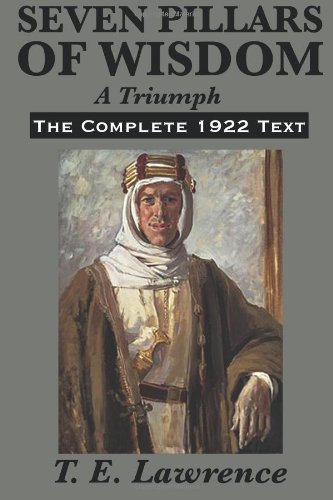 Seven Pillars of Wisdom: A Triumph: The Complete 1922 Text by T. E. Lawrence