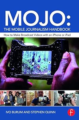 MOJO: The Mobile Journalism Handbook: How to Make Broadcast Videos with an iPhone or iPad