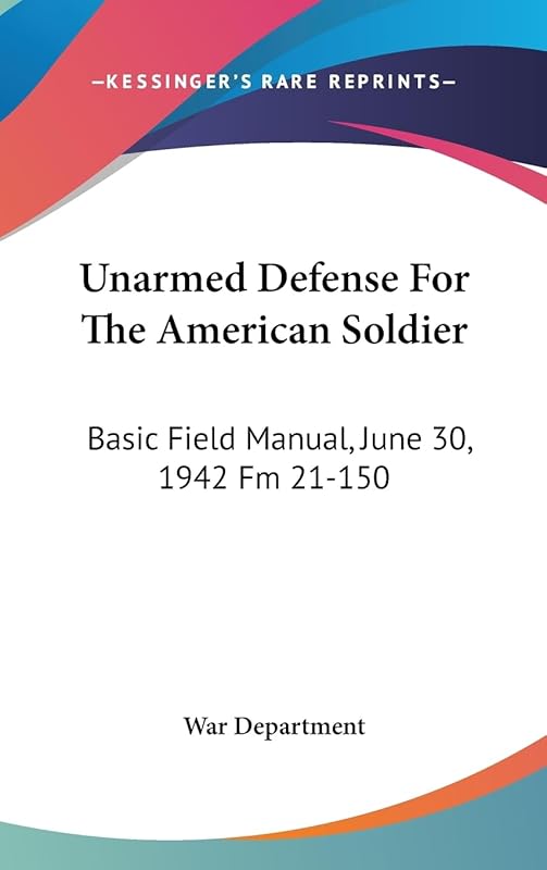Unarmed Defense For The American Soldier: Basic Field Manual, June 30, 1942 Fm 21-150 by War Department