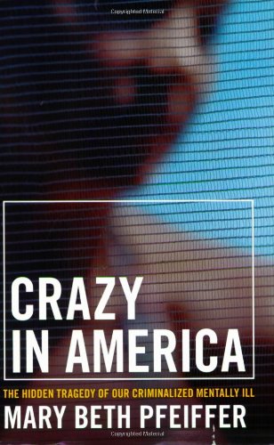 Crazy in America: The Hidden Tragedy of Our Criminalized Mentally Ill by Mary Beth Pfeiffer