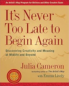 It's Never Too Late to Begin Again: Discovering Creativity and Meaning at Midlife and Beyond