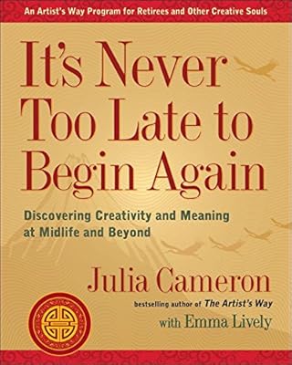It's Never Too Late to Begin Again: Discovering Creativity and Meaning at Midlife and Beyond