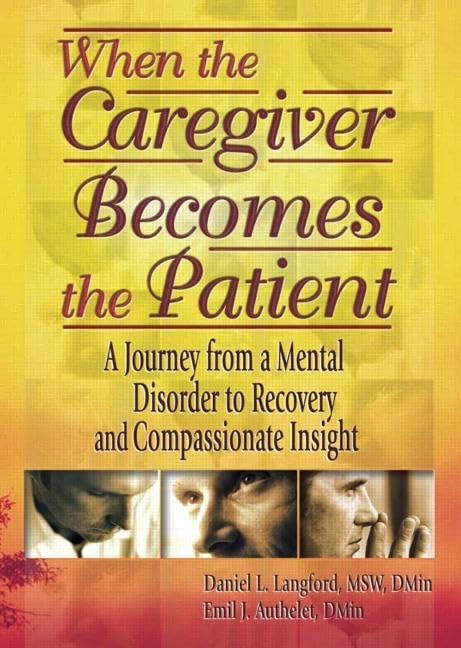 When the Caregiver Becomes the Patient: A Journey from a Mental Disorder to Recovery and Compassionate Insight by Emil J Authelet