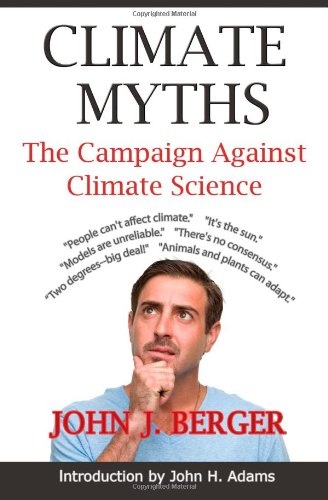 Climate Myths: The Campaign Against Climate Science by John J. Berger
