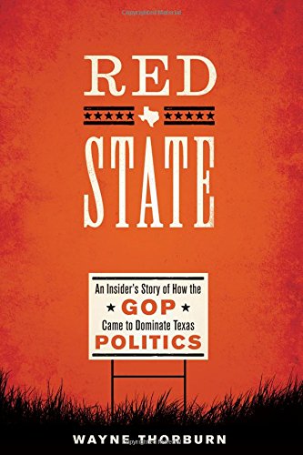 Red State: An Insider's Story of How the GOP Came to Dominate Texas Politics by Wayne Thorburn