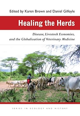 Healing the Herds: Disease, Livestock Economies, and the Globalization of Veterinary Medicine (Ecology & History)