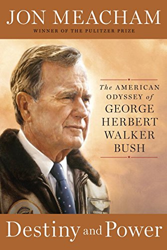 Destiny and Power: The American Odyssey of George Herbert Walker Bush by Jon Meacham