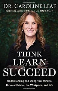 Think, Learn, Succeed: Understanding and Using Your Mind to Thrive at School, the Workplace, and Life