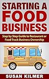 STARTING A BUSINESS: FOOD BUSINESS: How to Start a Restaurant, Food Truck or Retail Food Business (Entrepreneurship Small Business Start a Business) (Food Business Startup Plans Book)