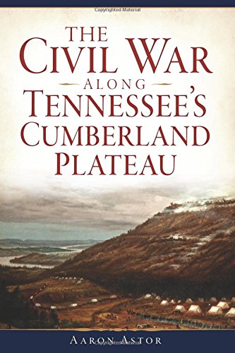 Civil War along Tennessee's Cumberland Plateau, The by Aaron Astor