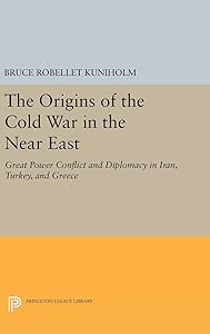 The Origins of the Cold War in the Near East: Great Power Conflict and Diplomacy in Iran, Turkey, and Greece (Princeton Legacy Library, 732) by Bruce Robellet Kuniholm