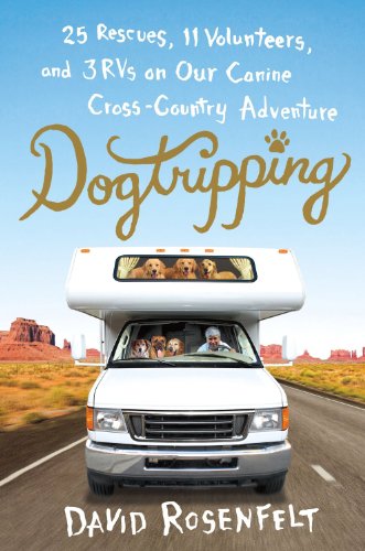 Dogtripping: 25 Rescues, 11 Volunteers, and 3 RVs on Our Canine Cross-Country Adventure by David Rosenfelt