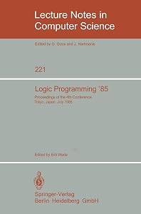 Logic Programming '85: Proceedings of the 4th Conference Tokyo, Japan, July 1-3, 1985 (Lecture Notes in Computer Science, 221) by Eiiti Wada