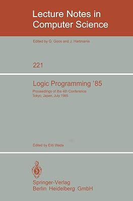 Logic Programming '85: Proceedings of the 4th Conference Tokyo, Japan, July 1-3, 1985 (Lecture Notes in Computer Science, 221)