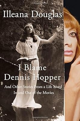 I Blame Dennis Hopper: And Other Stories from a Life Lived In and Out of the Movies