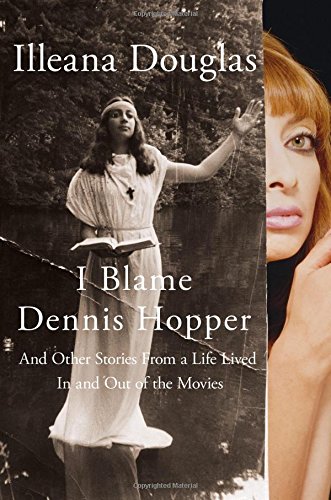 I Blame Dennis Hopper: And Other Stories from a Life Lived In and Out of the Movies by Illeana Douglas