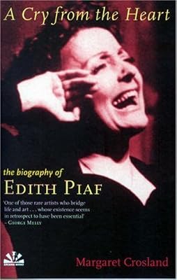 A Cry From the Heart: The Biography of Edith Piaf