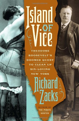 Island of Vice: Theodore Roosevelt's Doomed Quest to Clean Up Sin-Loving New York by Richard Zacks
