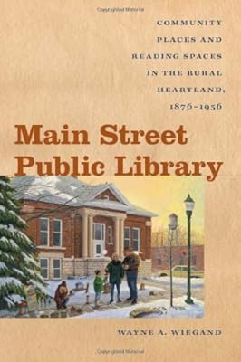 Main Street Public Library: Community Places and Reading Spaces in the Rural Heartland, 1876-1956