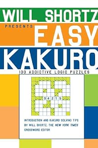 Will Shortz Presents Easy Kakuro: 100 Addictive Logic Puzzles by Will Shortz