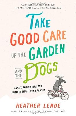 Take Good Care of the Garden and the Dogs: Family, Friendships, and Faith in Small-Town Alaska