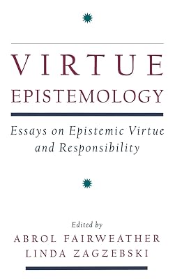 Virtue Epistemology: Essays in Epistemic Virtue and Responsibility