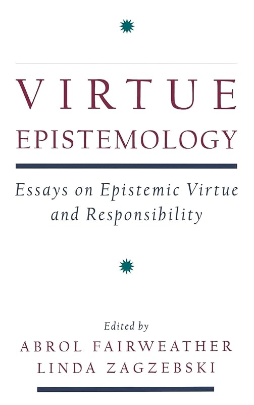 Virtue Epistemology: Essays in Epistemic Virtue and Responsibility by Abrol Fairweather