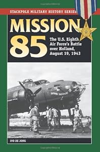Mission 85: The U.S. Eighth Air Force's Battle over Holland, August 19, 1943