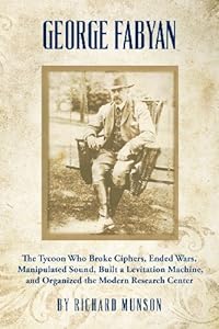 George Fabyan: The Tycoon Who Broke Ciphers, Ended Wars, Manipulated Sound, Built a Levitation Machine, and Organized the Modern Research Center