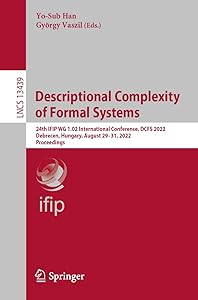 Descriptional Complexity of Formal Systems: 24th IFIP WG 1.02 International Conference, DCFS 2022, Debrecen, Hungary, August 29–31, 2022, Proceedings (Lecture Notes in Computer Science Book 13439) by Yo-Sub Han