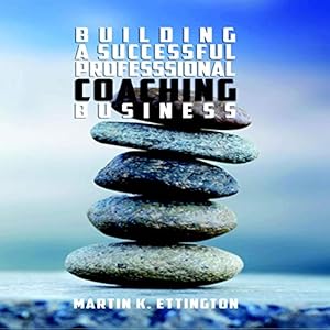 Building a Successful Professional Coaching Business (Including a 90 day Jumpstart Plan)