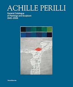 Achille Perilli: General Catalogue of Paintings and Sculpture 1945–2016 by Giuseppe Appella