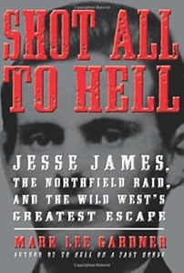 Shot All to Hell: Jesse James, the Northfield Raid, and the Wild West's Greatest Escape