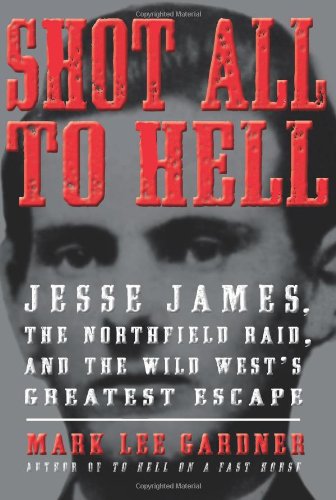 Shot All to Hell: Jesse James, the Northfield Raid, and the Wild West's Greatest Escape by Mark Lee Gardner