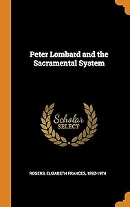 Peter Lombard and the Sacramental System by Elizabeth Frances Rogers