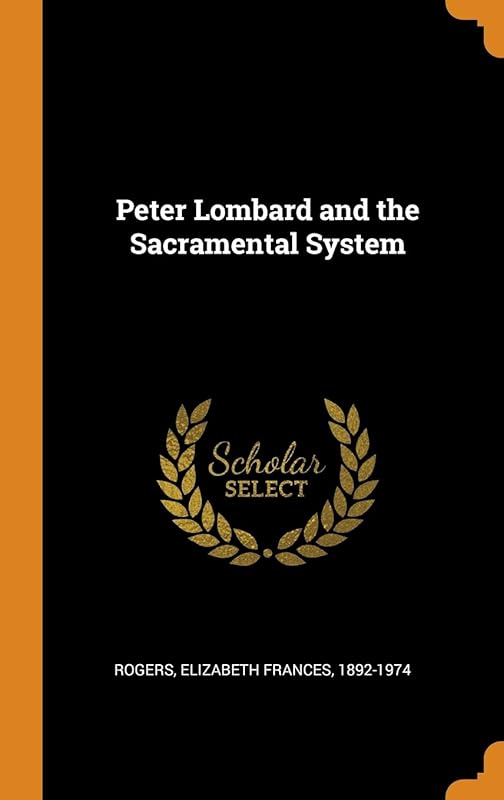 Peter Lombard and the Sacramental System by Elizabeth Frances Rogers
