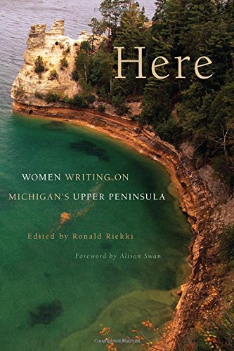 Here: Women Writing on Michigan's Upper Peninsula by Ronald Riekki                       (Editor),